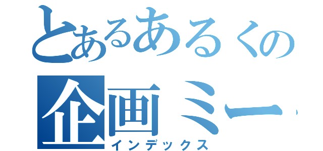 とあるあるくの企画ミーティング（インデックス）