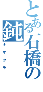 とある石橋の鈍（ナマクラ）