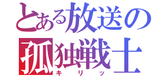 とある放送の孤独戦士（キリッ）