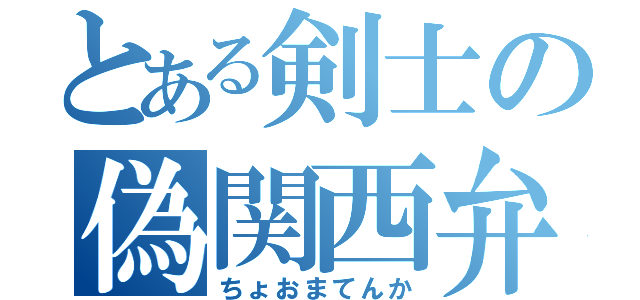 とある剣士の偽関西弁（ちょおまてんか）