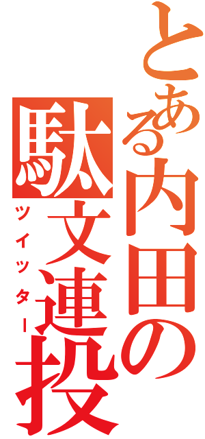 とある内田の駄文連投（ツイッター）