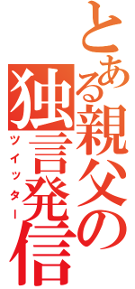 とある親父の独言発信（ツイッター）