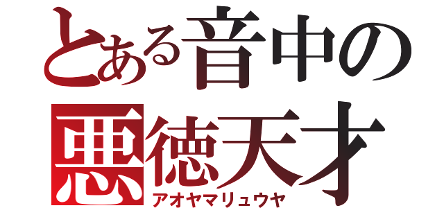 とある音中の悪徳天才（アオヤマリュウヤ）