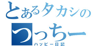 とあるタカシのつっちー記録（ハッピー日記）