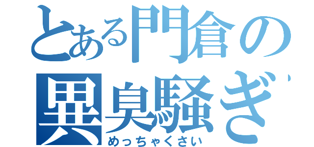 とある門倉の異臭騒ぎ（めっちゃくさい）