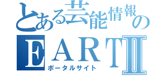 とある芸能情報サイトのＥＡＲＴＨⅡ（ポータルサイト）