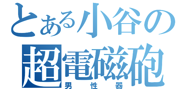 とある小谷の超電磁砲（男性器）