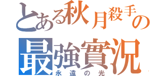 とある秋月殺手の最強實況（永遠の光）