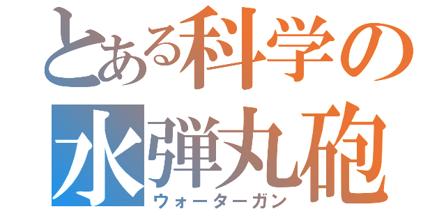 とある科学の水弾丸砲（ウォーターガン）