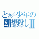 とある少年の幻想殺しⅡ（イマジンブレイカー）