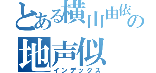 とある横山由依の地声似（インデックス）