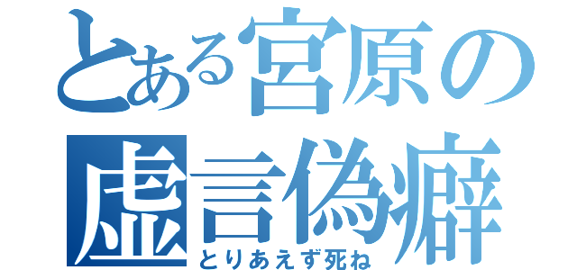 とある宮原の虚言偽癖（とりあえず死ね）