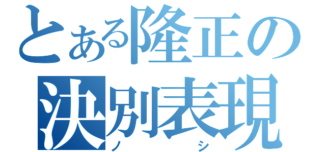 とある隆正の決別表現（ノシ）