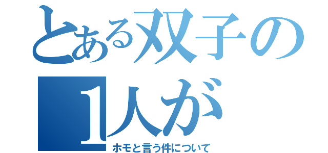 とある双子の１人が（ホモと言う件について）