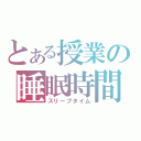 とある授業の睡眠時間（スリープタイム）