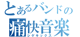 とあるバンドの痛快音楽（シゲキックス）