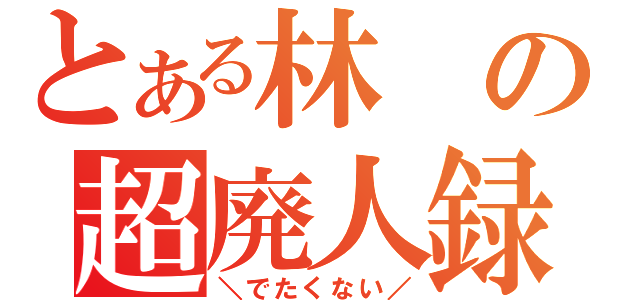 とある林の超廃人録（＼でたくない／）