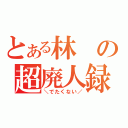 とある林の超廃人録（＼でたくない／）