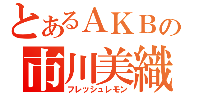 とあるＡＫＢの市川美織（フレッシュレモン）