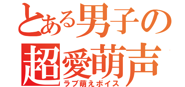 とある男子の超愛萌声（ラブ萌えボイス）