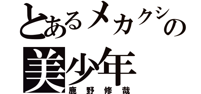 とあるメカクシ団の美少年（鹿野修哉）