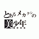 とあるメカクシ団の美少年（鹿野修哉）