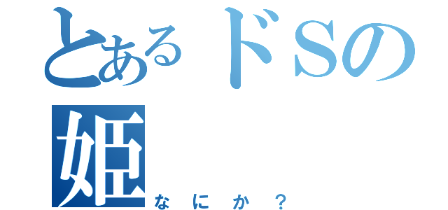 とあるドＳの姫（なにか？）