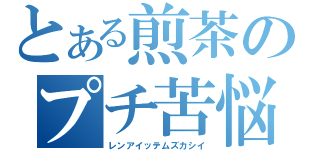 とある煎茶のプチ苦悩（レンアイッテムズカシイ）