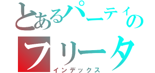 とあるパーティーのフリーター１族（インデックス）