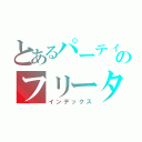 とあるパーティーのフリーター１族（インデックス）