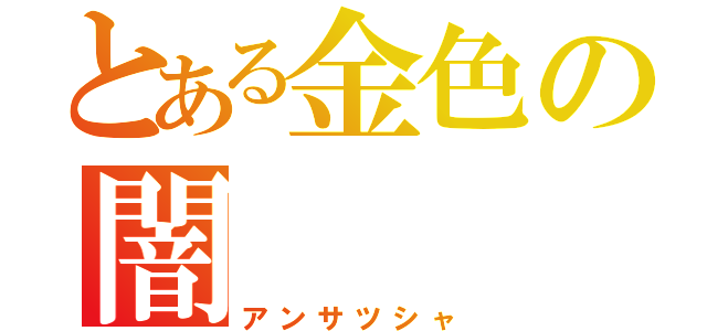 とある金色の闇（アンサツシャ）