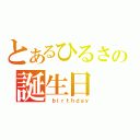 とあるひるさの誕生日（ ｂｉｒｔｈｄａｙ）