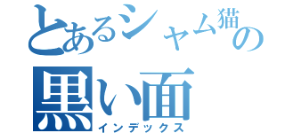 とあるシャム猫の黒い面（インデックス）