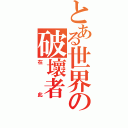 とある世界の破壞者（在此）