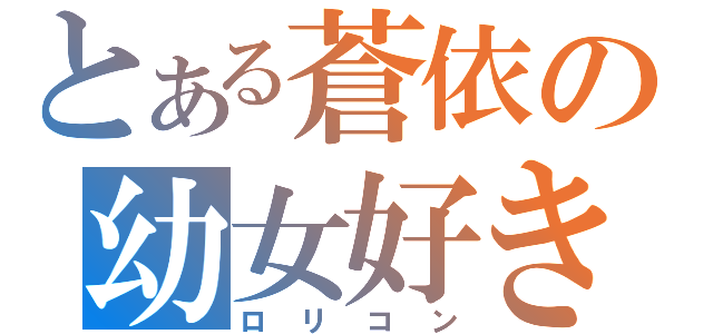 とある蒼依の幼女好き（ロリコン）