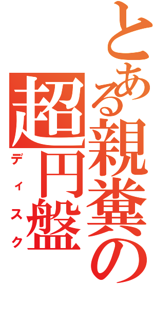 とある親糞の超円盤（ディスク）