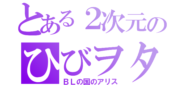 とある２次元のひびヲタ（ＢＬの国のアリス）