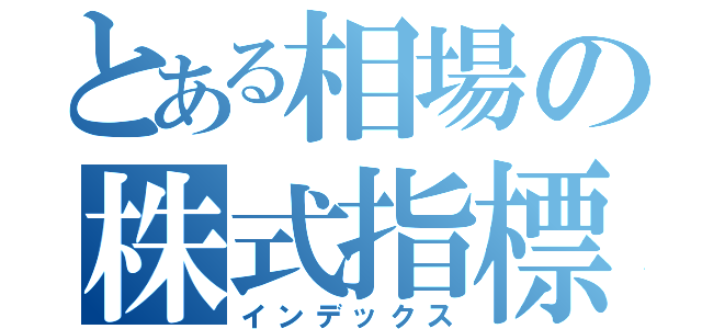 とある相場の株式指標（インデックス）