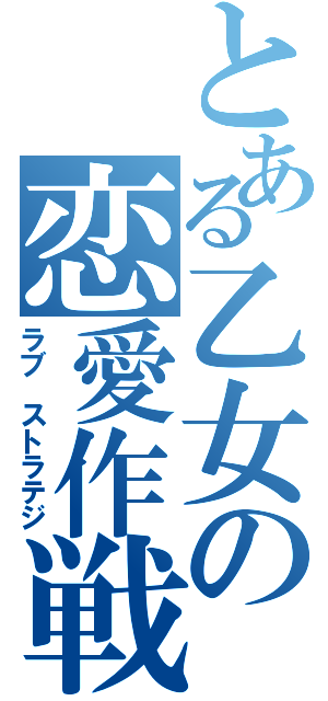 とある乙女の恋愛作戦（ラブ　ストラテジ）