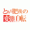 とある肥後の変態自転車（痛粗大ゴミ）