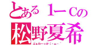 とある１ーＣの松野夏希（ぶぁわーっか（・ω・｀）