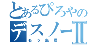 とあるぴろやのデスノートⅡ（もう無理）