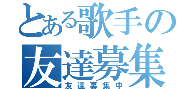 とある歌手の友達募集（友達募集中）