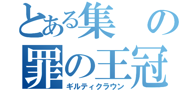 とある集の罪の王冠（ギルティクラウン）