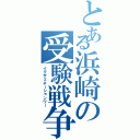 とある浜崎の受験戦争（イグザミネーションワー）