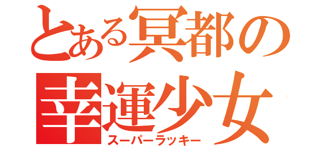 とある冥都の幸運少女（スーパーラッキー）