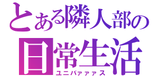 とある隣人部の日常生活（ユニバァァァス）