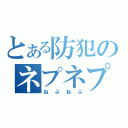 とある防犯のネプネプ（ねぷねぷ）