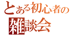 とある初心者の雑談会（）