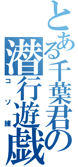 とある千葉君の潜行遊戯（コソ練）